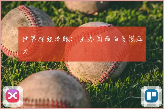 世界杯经济账：主办国面临亏损压力