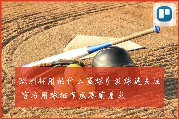 欧洲杯用的什么篮球引发球迷关注 官方用球细节成赛前看点