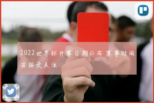 2022世界杯开赛日期公布 赛事时间安排受关注