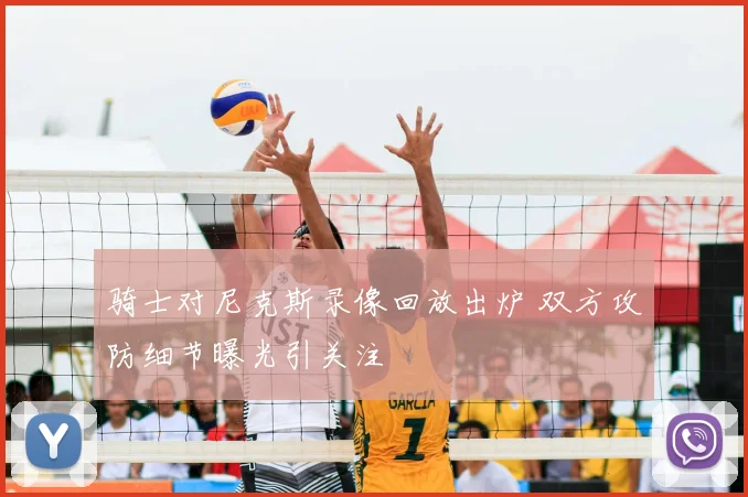 骑士对尼克斯录像回放出炉 双方攻防细节曝光引关注
