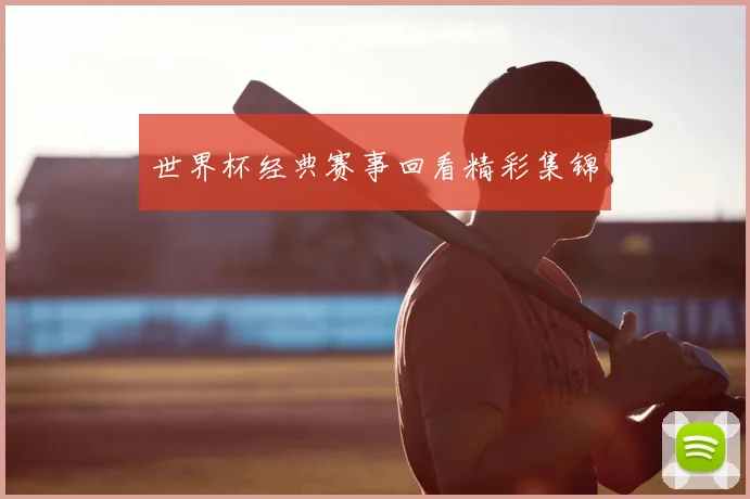 世界杯经典赛事回看精彩集锦