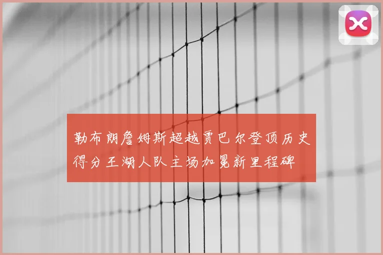 勒布朗詹姆斯超越贾巴尔登顶历史得分王湖人队主场加冕新里程碑