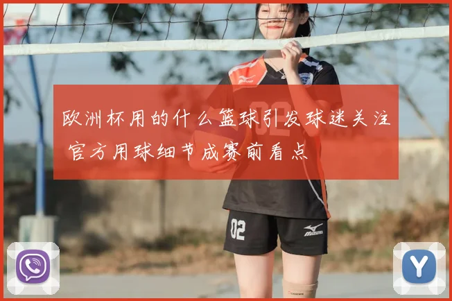 欧洲杯用的什么篮球引发球迷关注 官方用球细节成赛前看点