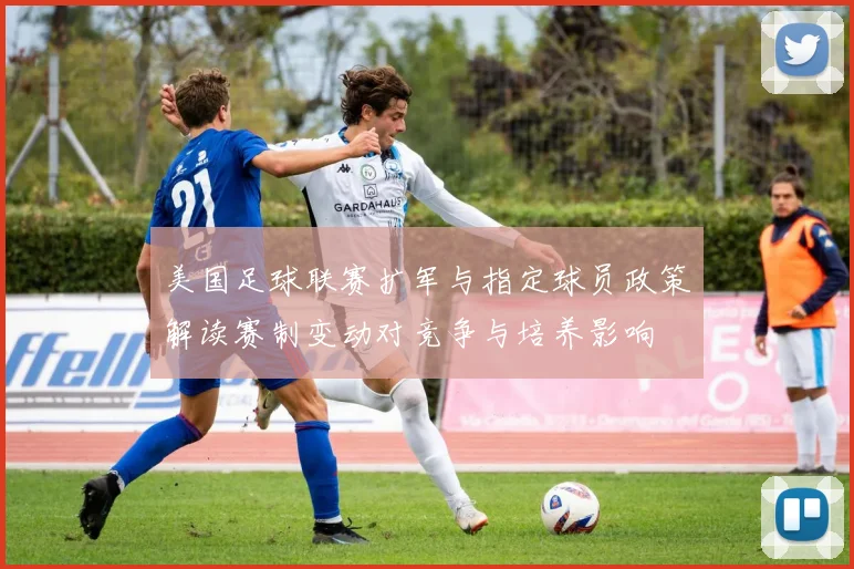 美国足球联赛扩军与指定球员政策解读赛制变动对竞争与培养影响