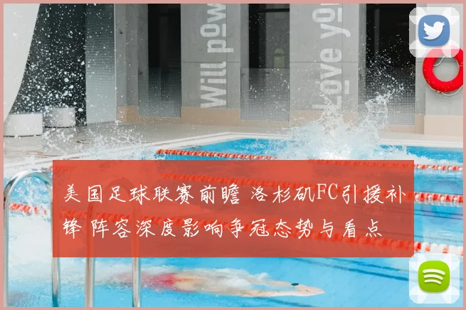美国足球联赛前瞻 洛杉矶FC引援补锋 阵容深度影响争冠态势与看点
