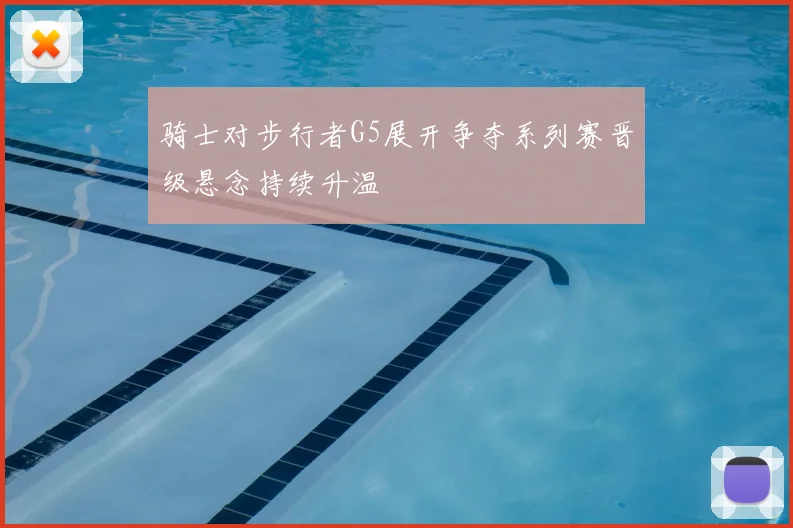 骑士对步行者G5展开争夺系列赛晋级悬念持续升温