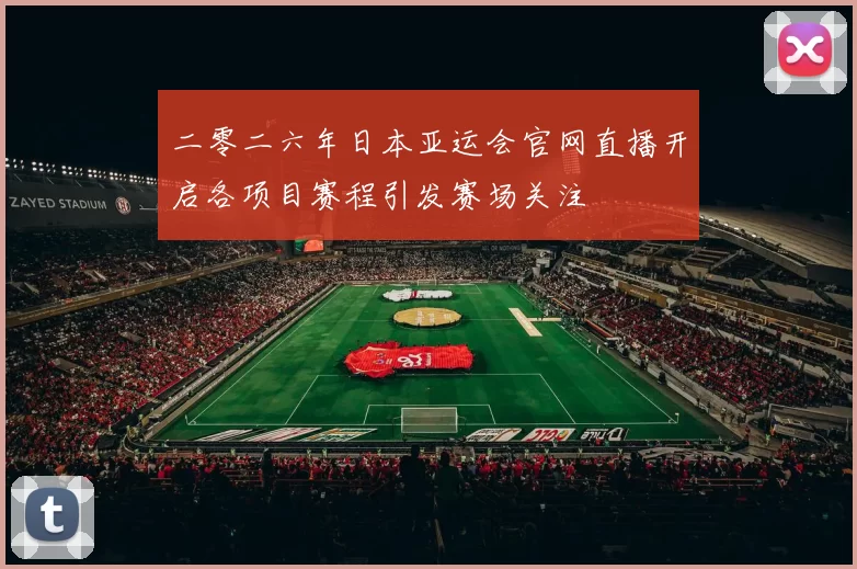 二零二六年日本亚运会官网直播开启各项目赛程引发赛场关注