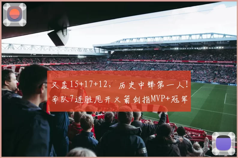 又轰15+17+12，历史中锋第一人！率队7连胜甩开火箭剑指MVP+冠军