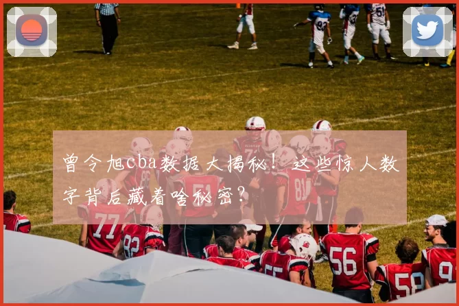 曾令旭cba数据大揭秘！这些惊人数字背后藏着啥秘密？