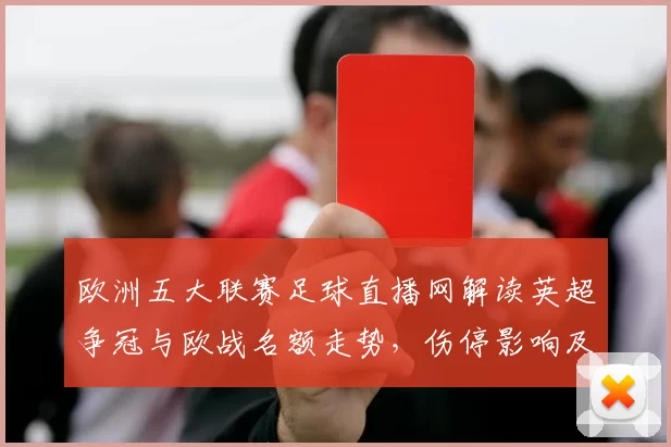 欧洲五大联赛足球直播网解读英超争冠与欧战名额走势，伤停影响及关键对阵看点